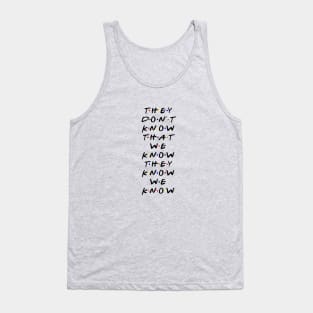 They don't know that we know they know we know. (Black Text) Tank Top